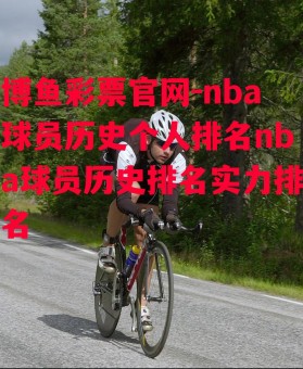 博鱼彩票官网-nba球员历史个人排名nba球员历史排名实力排名