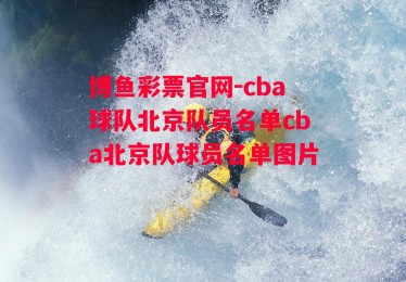 博鱼彩票官网-cba球队北京队员名单cba北京队球员名单图片