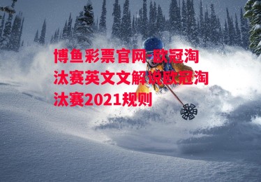 博鱼彩票官网-欧冠淘汰赛英文文解说欧冠淘汰赛2021规则